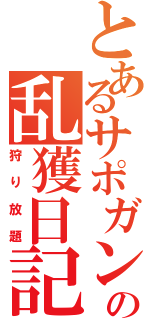 とあるサポガンの乱獲日記（狩り放題）