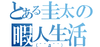 とある圭太の暇人生活（（´＾д＾｀））