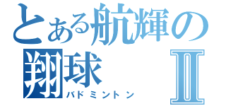 とある航輝の翔球Ⅱ（バドミントン）