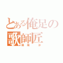 とある俺足の歌師匠（横尾　渉）