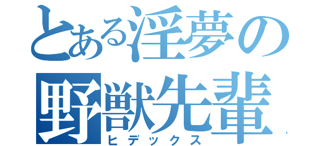 とある淫夢の野獣先輩（ヒデックス）