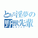 とある淫夢の野獣先輩（ヒデックス）