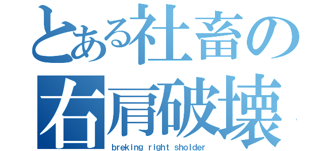 とある社畜の右肩破壊（ｂｒｅｋｉｎｇ ｒｉｇｈｔ ｓｈｏｌｄｅｒ）