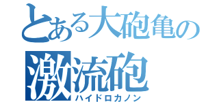 とある大砲亀の激流砲（ハイドロカノン）