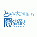 とある大砲亀の激流砲（ハイドロカノン）