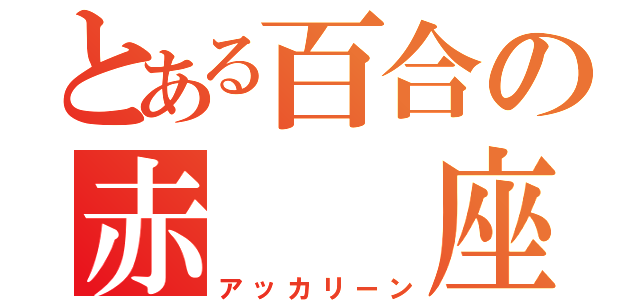 とある百合の赤  座（アッカリーン）