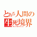 とある人間の生死境界（デットホライゾン）