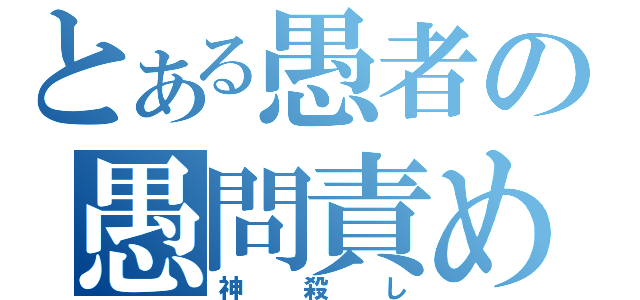 とある愚者の愚問責め（神殺し）