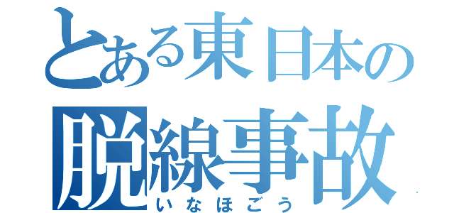 とある東日本の脱線事故（いなほごう）