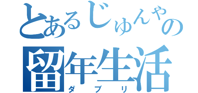 とあるじゅんやの留年生活（ダブリ）