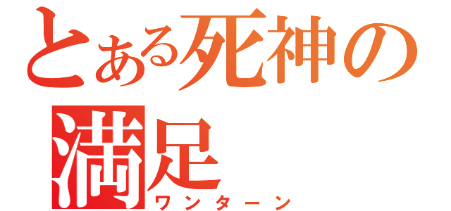 とある死神の満足（ワンターン）