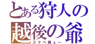 とある狩人の越後の爺（スケベ臭ぇ～）