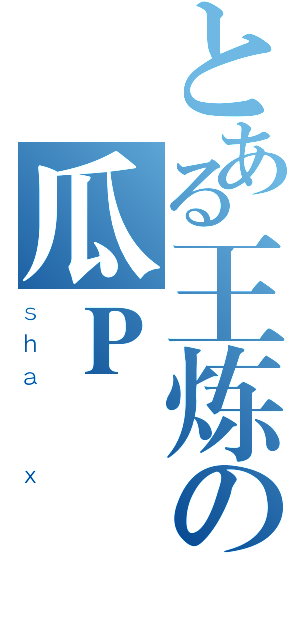 とある王炼の瓜Ｐ（ｓｈａ  ｘ）