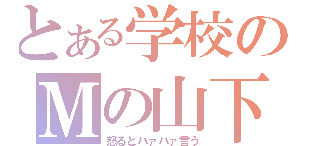 とある学校のＭの山下（怒るとハァハァ言う）