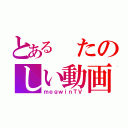 とある　たのしい動画（ｍｅｇｗｉｎＴＶ）