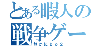 とある暇人の戦争ゲーム（静かにｂｏ２）