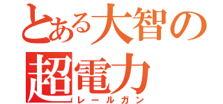 とある大智の超電力（レールガン）