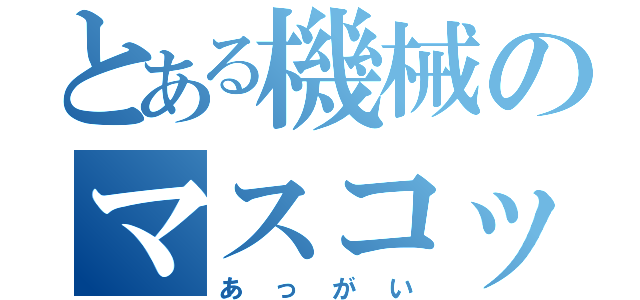 とある機械のマスコット（あっがい）