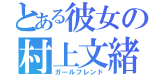 とある彼女の村上文緒（ガールフレンド）