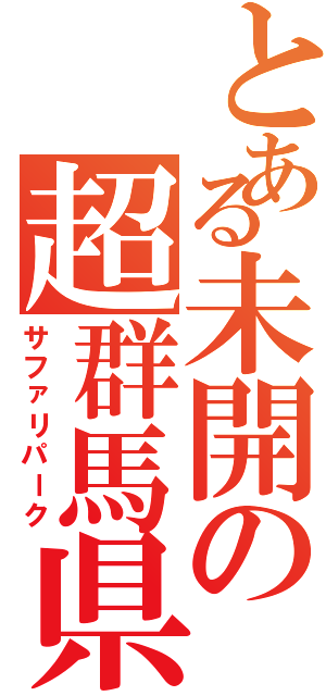 とある未開の超群馬県（サファリパーク）