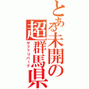 とある未開の超群馬県（サファリパーク）