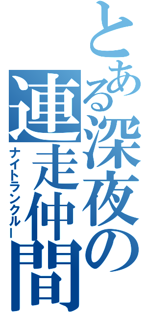 とある深夜の連走仲間（ナイトランクルー）