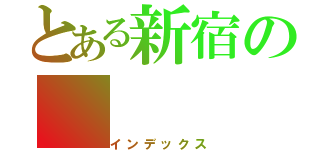 とある新宿の（インデックス）