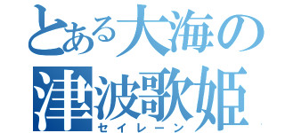 とある大海の津波歌姫（セイレーン）