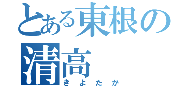 とある東根の清高（きよたか）