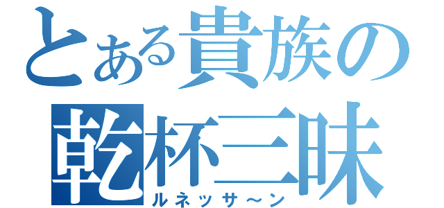 とある貴族の乾杯三昧（ルネッサ～ン）