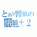 とある響狼の餓狼＋２（木有猫耳＝ ＝）