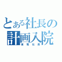 とある社長の計画入院（東電社長）