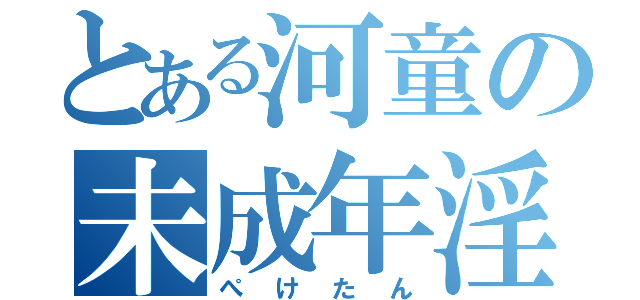 とある河童の未成年淫行（ぺけたん）