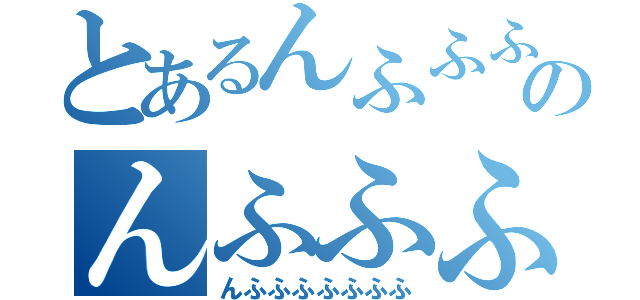 とあるんふふふふのんふふふふ（んふふふふふふふ）