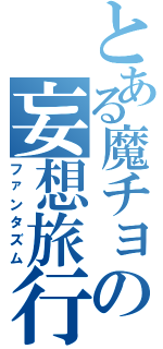 とある魔チョの妄想旅行（ファンタズム）