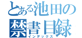 とある池田の禁書目録（インデックス）