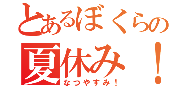 とあるぼくらの夏休み！（なつやすみ！）