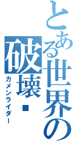 とある世界の破壊者（カメンライダー）