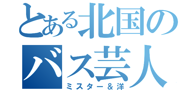 とある北国のバス芸人（ミスター＆洋）