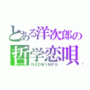 とある洋次郎の哲学恋唄（ＲＡＤＷＩＭＰＳ）