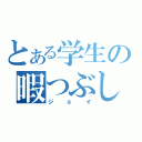 とある学生の暇つぶし（ジョイ）