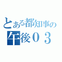 とある都知事の午後０３時（）