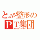 とある整形のＰＴ集団（サボりクレーマー）