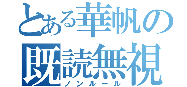 とある華帆の既読無視（ノンルール）