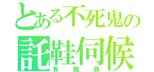 とある不死鬼の託鞋伺候（有蜘蛛）