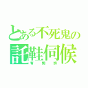 とある不死鬼の託鞋伺候（有蜘蛛）