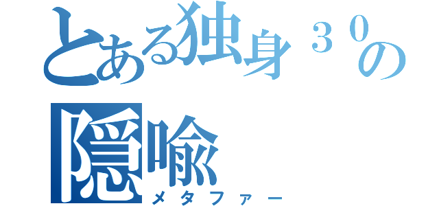 とある独身３０歳の隠喩（メタファー）