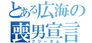 とある広海の喪男宣言（フリーダム）