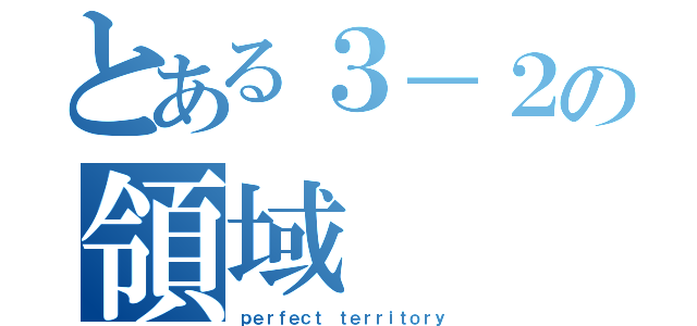 とある３－２の領域（ｐｅｒｆｅｃｔ ｔｅｒｒｉｔｏｒｙ）