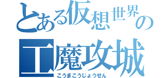 とある仮想世界の工魔攻城戦（こうまこうじょうせん）